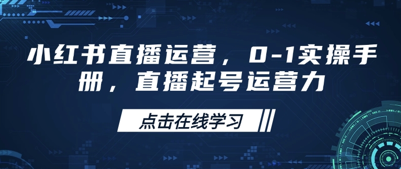 小红书直播运营,0-1实操手册,直播起号运营力 - 小毅网创-小毅网创