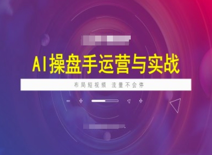 AI操盘手运营实战课程，布局短祝频，流量不会停 - 小毅网创-小毅网创