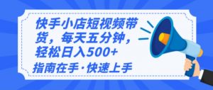 2025最新快手小店运营，单日变现500+  新手小白轻松上手！-小毅网创