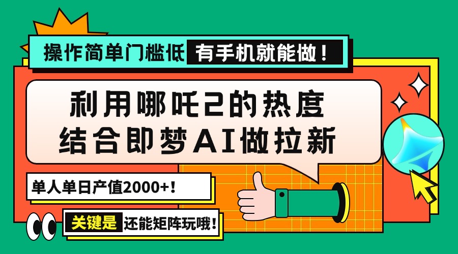 用哪吒2热度结合即梦AI做拉新，单日产值2000+，操作简单门槛低，有手机... - 小毅网创-小毅网创