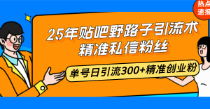 25年贴吧野路子引流术,精准私信粉丝,单号日引流300+精准创业粉-小毅网创