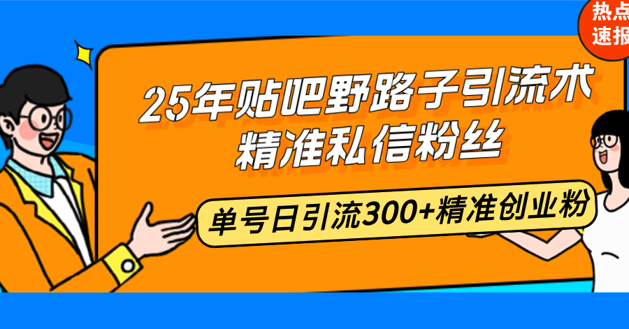 25年贴吧野路子引流术,精准私信粉丝,单号日引流300+精准创业粉 - 小毅网创-小毅网创