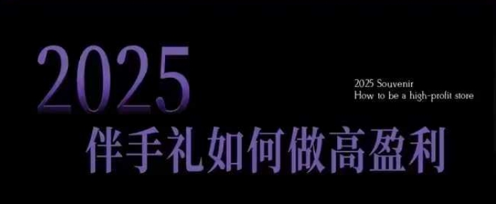 2025伴手礼如何做高盈利门店,小白保姆级伴手礼开店指南,伴手礼最新实战10大攻略,突破获客瓶颈 - 小毅网创-小毅网创