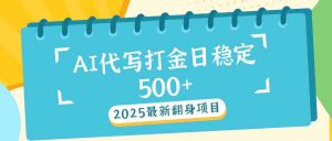 2025最新AI打金代写日稳定500+：2025最新翻身项目-小毅网创