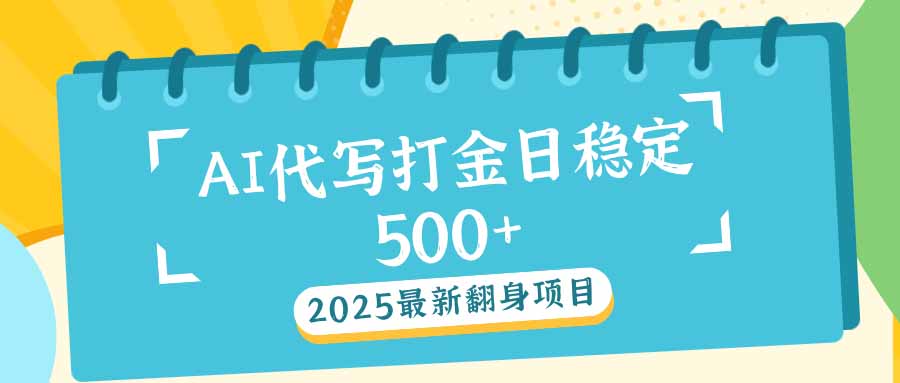 2025最新AI打金代写日稳定500+：2025最新翻身项目 - 小毅网创-小毅网创