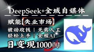降维打击，Deepseek+全域自媒体，赋能失业市场，被动收钱，无需人工全程AI，日变现1k-小毅网创