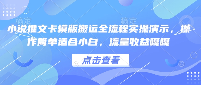 小说推文卡模版搬运全流程实操演示,操作简单适合小白,流量收益嘎嘎 - 小毅网创-小毅网创