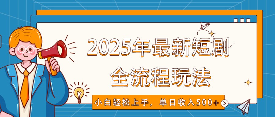 2025年最新短剧玩法,全流程实操,小白轻松上手,视频号抖音同步分发,单日收入500+ - 小毅网创-小毅网创