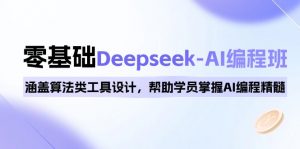 0基础Deepseek-AI编程班，涵盖算法类工具设计，帮助学员掌握AI编程精髓-小毅网创