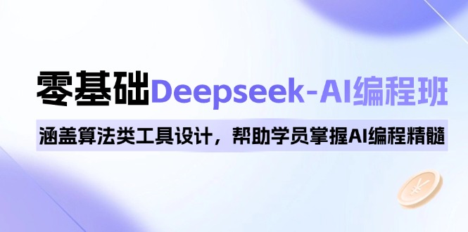 0基础Deepseek-AI编程班，涵盖算法类工具设计，帮助学员掌握AI编程精髓 - 小毅网创-小毅网创