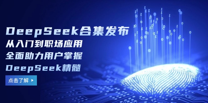 DeepSeek合集发布，从入门到职场应用，全面助力用户掌握DeepSeek精髓 - 小毅网创-小毅网创