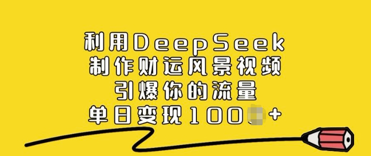 利用DeepSeek制作财运风景视频，引爆你的流量，单日变现多张 - 小毅网创-小毅网创