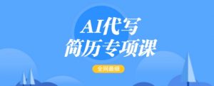 AI代写简历专项课，全网最全面的最简单的简历修改教程，一单15-50元，首月盈利5000+-小毅网创