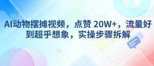 AI动物摆摊视频，点赞 20W+，流量好到超乎想象，实操步骤拆解-小毅网创