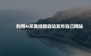 利用AI采集线报发布到自己网站-小毅网创