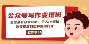 公众号变现班：包含从公众号注册、个人IP定位、账号设置到多种变现方式-小毅网创