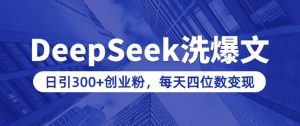 用DeepSeek洗公众号爆文，日引300+创业粉，做知识付费每天四位数变现(附详细实操教程)-小毅网创