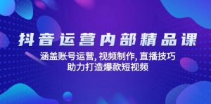 抖音运营内部精品课:涵盖账号运营, 视频制作, 直播技巧, 助力打造爆款...-小毅网创