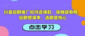 抖音短剧推广如何选爆款，保姆级教程，短剧想爆单，选剧是核心-小毅网创