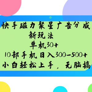 快手磁力聚星广告分成新玩法，单机30+，10部手机日入300-500+-小毅网创