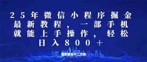微信小程序25年掘金玩法，一部手机就能操作，稳定日入800+,适合所有人...-小毅网创