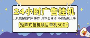 24小时广告挂机  单机收益500+ 矩阵式操作，设备越多收益越大，小白轻...-小毅网创