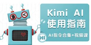 Kimi AI使用指南:涵盖多领域指令,全面升级创作效率 (AI指令合集+视频课-小毅网创