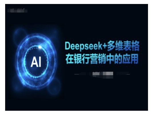 Deepseek+多维表格在银行营销场景中的应用 - 小毅网创-小毅网创