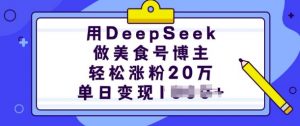 用DeepSeek做美食号博主，轻松涨粉20万，单日变现多张-小毅网创