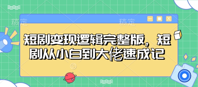 短剧变现逻辑完整版，短剧从小白到大佬速成记 - 小毅网创-小毅网创