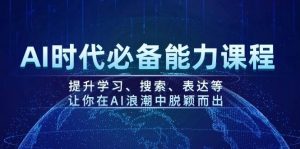 AI时代必备能力课程，提升学习、搜索、表达等，让你在AI浪潮中脱颖而出-小毅网创