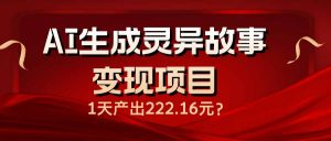 AI生成灵异故事变现项目，1天产出222.16元-小毅网创