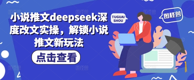 小说推文deepseek深度改文实操，解锁小说推文新玩法 - 小毅网创-小毅网创