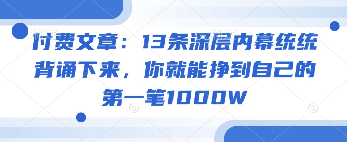付费文章：13条深层内幕统统背诵下来，你就能挣到自己的第一笔1000W - 小毅网创-小毅网创