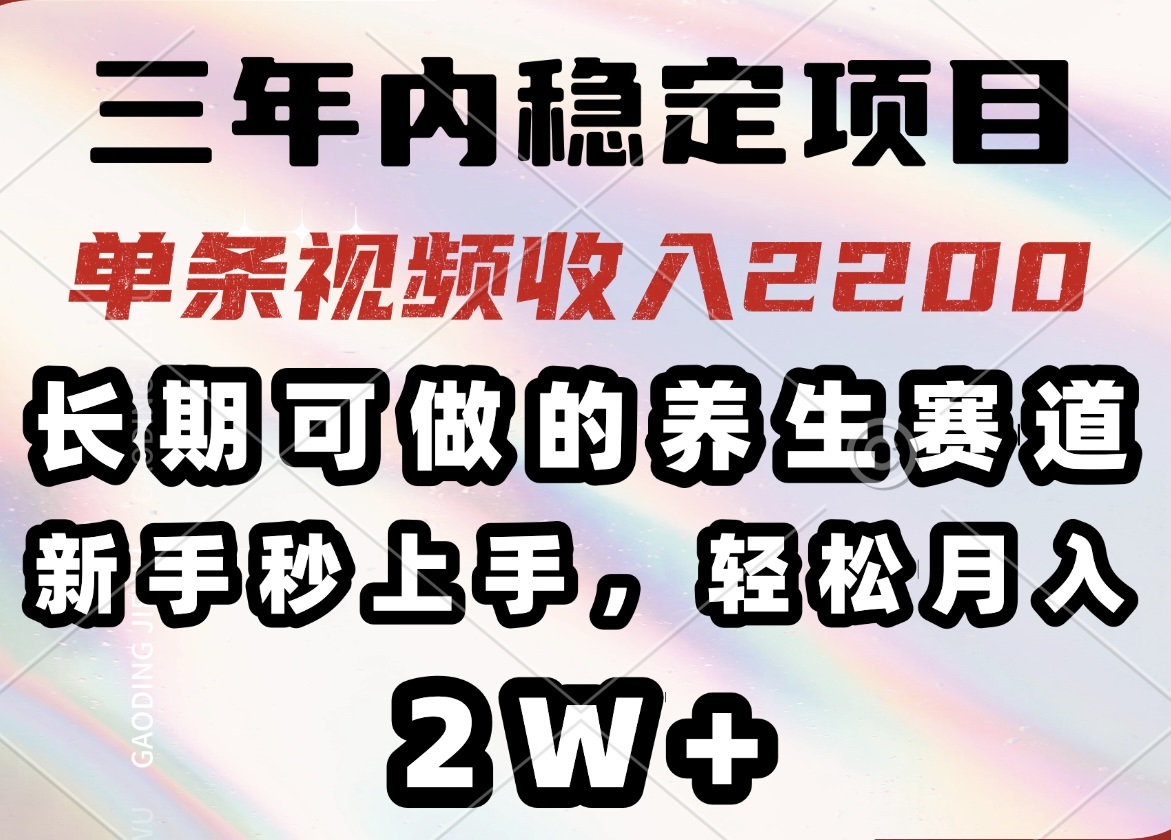 三年内稳定项目，长期可做的养生赛道，单条视频收入2200，新手秒上手，... - 小毅网创-小毅网创
