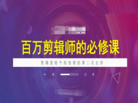 百万剪辑师必修课，剪辑是给予短视频的第二次生命 - 小毅网创-小毅网创