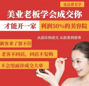 美业老板学会成交，你才能开一家利润50的美容院，从面诊到成交，从拓客到留客-小毅网创