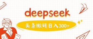 利用deepseek分钟一篇图文，做头条日入3张-小毅网创