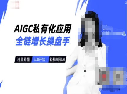 AIGC私有化应用全链增长操盘手，浅显易懂，从0开始轻松，驾驭AI - 小毅网创-小毅网创