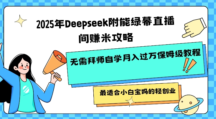 2025年Deepseek附能绿幕直播间挣米攻略无需拜师自学月入过W保姆级教程，最适合小白宝妈的轻创业 - 小毅网创-小毅网创
