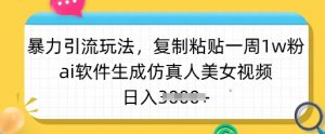 暴力引流玩法，复制粘贴一周1w粉，ai软件生成仿真人美女视频，日入多张-小毅网创