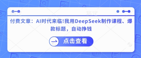 付费文章:AI时代来临!我用DeepSeek制作课程、爆款标题,自动挣钱 - 小毅网创-小毅网创