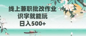 线上兼职批改作业，识字就能玩，日入500+-小毅网创