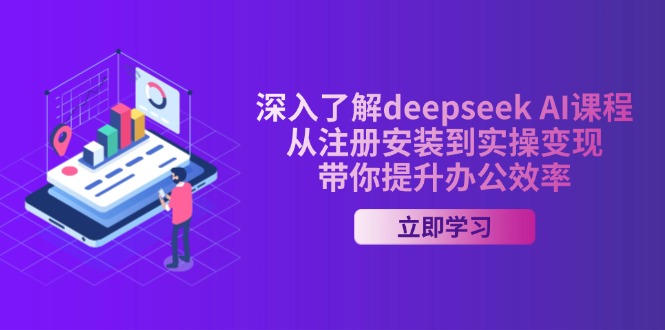 深入了解deepseek AI课程，从注册安装到实操变现，带你提升办公效率 - 小毅网创-小毅网创