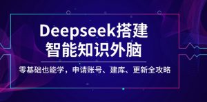 Deepseek搭建智能知识外脑，零基础也能学，申请账号、建库、更新全攻略-小毅网创