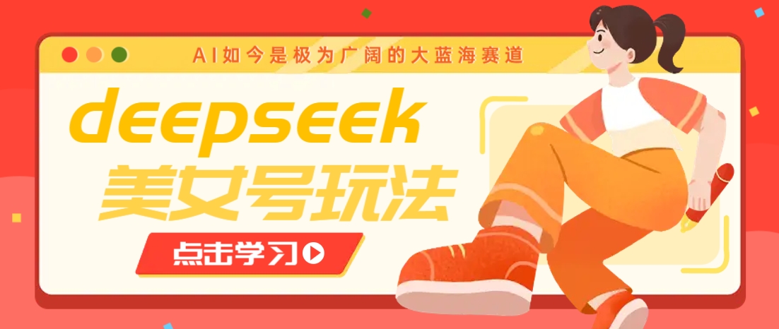 借助deepseek创作出各种风格的美女视频,7天快速涨粉,多种变现月入万元 - 小毅网创-小毅网创