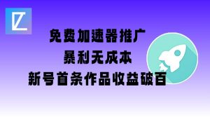 免费加速器推广项目_新号首条作品收益破百【图文+视频+2w字教程】-小毅网创
