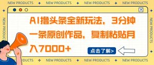 AI撸头条全新玩法，3分钟一条原创作品，复制粘贴月入7000+-小毅网创