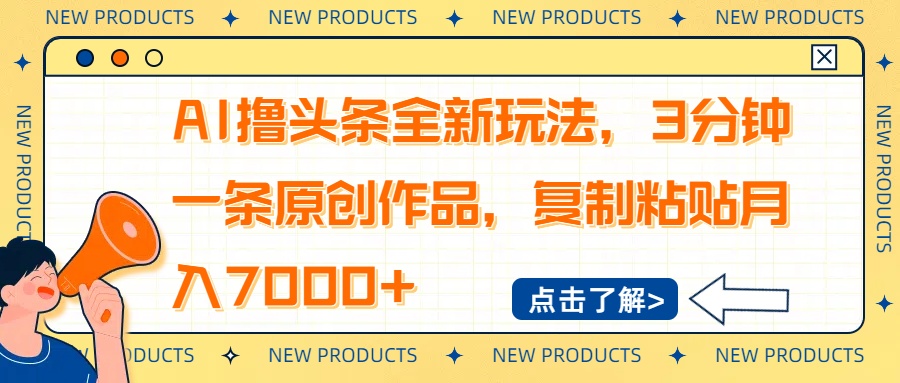 AI撸头条全新玩法，3分钟一条原创作品，复制粘贴月入7000+ - 小毅网创-小毅网创