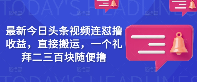 最新今日头条视频连怼撸收益，直接搬运，一个礼拜二三百块随便撸 - 小毅网创-小毅网创